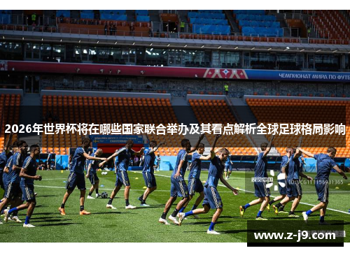 2026年世界杯将在哪些国家联合举办及其看点解析全球足球格局影响