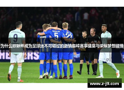 为什么欧联杯成为足球迷不可错过的激情巅峰赛事盛宴与荣耀梦想碰撞 为什么欧联杯成为足球迷不可错过的激情巅峰赛事盛宴与荣耀梦想碰撞