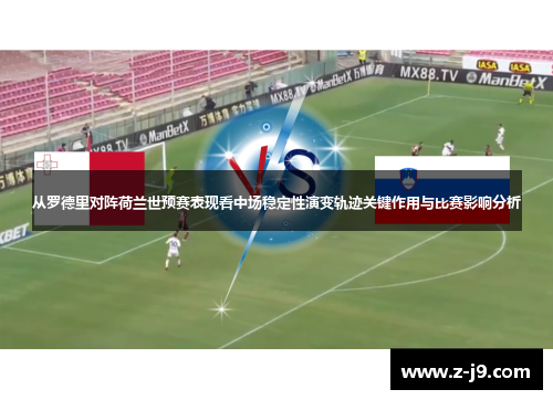 从罗德里对阵荷兰世预赛表现看中场稳定性演变轨迹关键作用与比赛影响分析