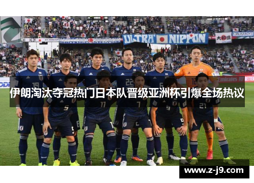 伊朗淘汰夺冠热门日本队晋级亚洲杯引爆全场热议