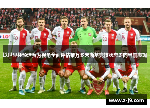 以世界杯预选赛为视角全面评估莱万多夫斯基竞技状态走向当前表现 以世界杯预选赛为视角全面评估莱万多夫斯基竞技状态走向当前表现