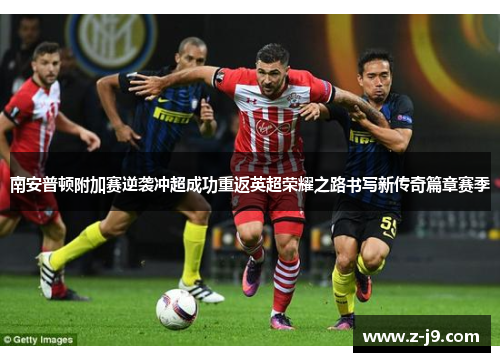 南安普顿附加赛逆袭冲超成功重返英超荣耀之路书写新传奇篇章赛季 南安普顿附加赛逆袭冲超成功重返英超荣耀之路书写新传奇篇章赛季