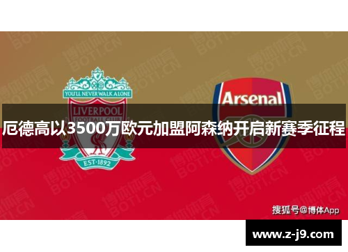 厄德高以3500万欧元加盟阿森纳开启新赛季征程 厄德高以3500万欧元加盟阿森纳开启新赛季征程
