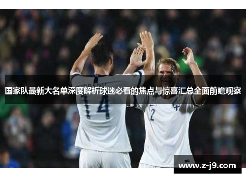 国家队最新大名单深度解析球迷必看的焦点与惊喜汇总全面前瞻观察