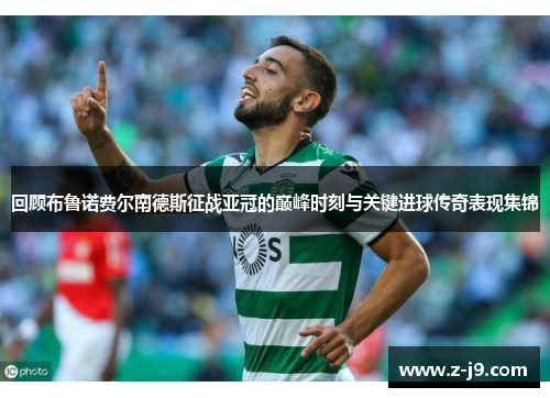 回顾布鲁诺费尔南德斯征战亚冠的巅峰时刻与关键进球传奇表现集锦
