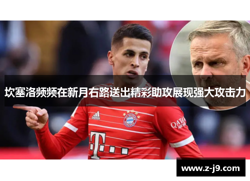 坎塞洛频频在新月右路送出精彩助攻展现强大攻击力 坎塞洛频频在新月右路送出精彩助攻展现强大攻击力