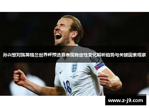 孙兴慜对阵英格兰世界杯预选赛表现稳定性变化解析趋势与关键因素观察