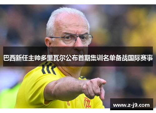 巴西新任主帅多里瓦尔公布首期集训名单备战国际赛事