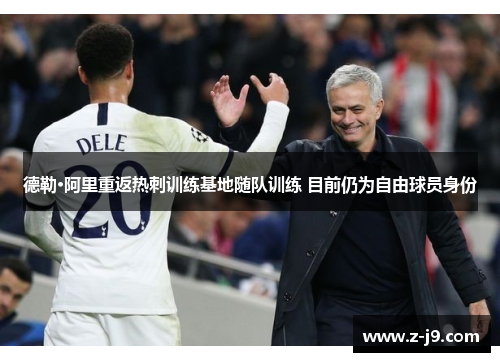 德勒·阿里重返热刺训练基地随队训练 目前仍为自由球员身份