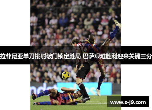 拉菲尼亚单刀挑射破门锁定胜局 巴萨艰难胜利迎来关键三分