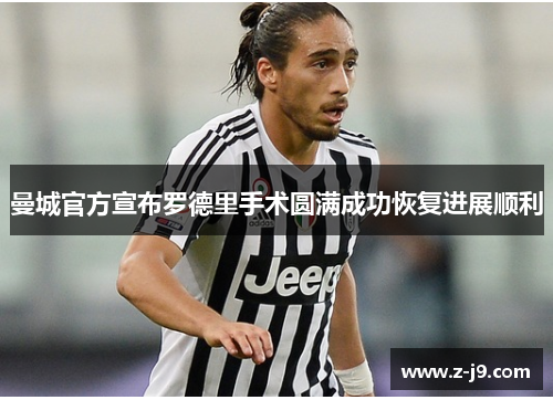 曼城官方宣布罗德里手术圆满成功恢复进展顺利