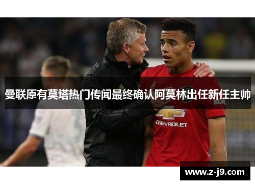 曼联原有莫塔热门传闻最终确认阿莫林出任新任主帅