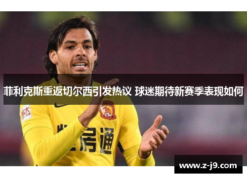 菲利克斯重返切尔西引发热议 球迷期待新赛季表现如何