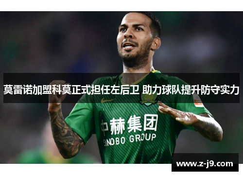 莫雷诺加盟科莫正式担任左后卫 助力球队提升防守实力