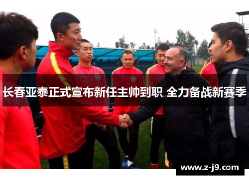 长春亚泰正式宣布新任主帅到职 全力备战新赛季